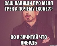 Саш напиши про меня трек а почему eXone?? Оо а зачитай что нибудь