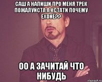 Саш а напиши про меня трек пожалуйста а кстати почему eXone?? Оо а зачитай что нибудь