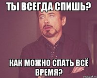 ты всегда спишь? как можно спать всё время?