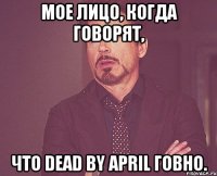 Мое лицо, когда говорят, что Dead by April говно.