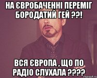 На євробаченні переміг бородатий гей ??! Вся європа , що по радіо слухала ????