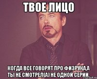 Твое лицо Когда все говорят про физрука,а ты не смотрел(а) не одной серии.