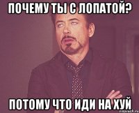 почему ты с лопатой? потому что иди на хуй