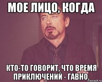 Мое лицо, когда кто-то говорит, что Время Приключений - ГАВНО.