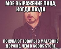 Мое выражение лица, когда люди Покупают товары в магазине дороже, чем в Goods Store