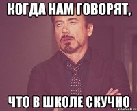 Когда нам говорят, что в школе скучно