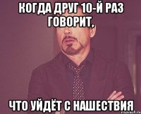 Когда друг 10-й раз говорит, что уйдёт с Нашествия