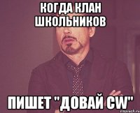 Когда клан школьников пишет "довай cw"