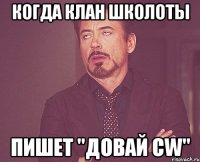 Когда клан школоты пишет "довай cw"