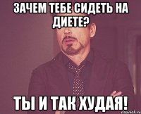 Зачем тебе сидеть на диете? Ты и так худая!