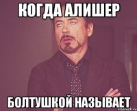 Когда Алишер болтушкой называет