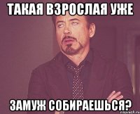 Такая взрослая уже Замуж собираешься?