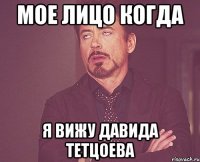 Мое лицо когда Я вижу Давида Тетцоева