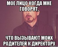 мое лицо когда мне говорят, что вызывают моих родителей к директору