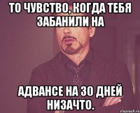 То чувство, когда тебя забанили на Адвансе на 30 дней низачто.