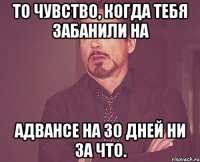 То чувство, когда тебя забанили на Адвансе на 30 дней ни за что.