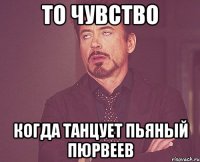 То чувство Когда танцует пьяный пюрвеев