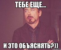 ТЕБЕ ЕЩЕ... И ЭТО ОБЪЯСНЯТЬ?))