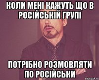 КОли мені кажуть що в російській групі потрібно розмовляти по російськи