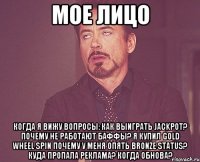 мое лицо когда я вижу вопросы: как выиграть jackpot? почему не работают баффы? я купил GOLD wheel spin почему у меня опять Bronze Status? Куда пропала реклама? Когда обнова?