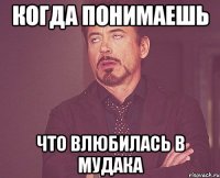 когда понимаешь что влюбилась в мудака