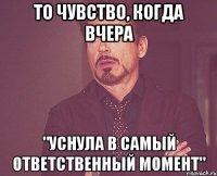 то чувство, когда вчера "уснула в самый ответственный момент"