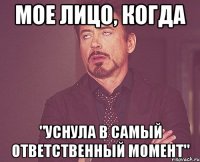 мое лицо, когда "уснула в самый ответственный момент"