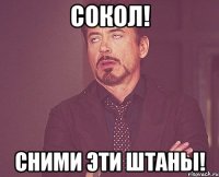 сокол! сними эти штаны!