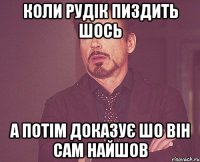 коли Рудік пиздить шось а потім доказує шо він сам найшов