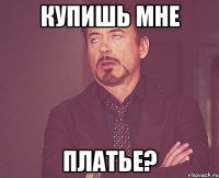 Купишь мне платье?