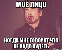 моё лицо когда мне говорят,что не надо худеть