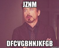 jznm dfcvgbhnjkfgb