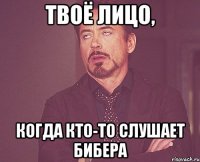 Твоё лицо, Когда кто-то слушает Бибера