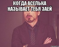 когда Аселька называет тебя заей 