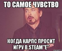 то самое чувство когда карпс просит игру в steam"e"