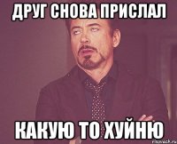 ДРУГ СНОВА ПРИСЛАЛ КАКУЮ ТО ХУЙНЮ