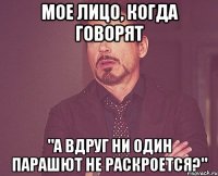 мое лицо, когда говорят "А вдруг ни один парашют не раскроется?"