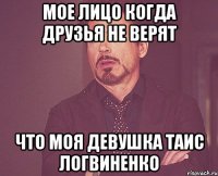 МОЕ ЛИЦО КОГДА ДРУЗЬЯ НЕ ВЕРЯТ ЧТО МОЯ ДЕВУШКА ТАИС ЛОГВИНЕНКО