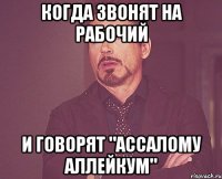 когда звонят на рабочий и говорят "Ассалому аллейкум"