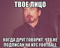 ТВОЕ ЛИЦО КОГДА ДРУГ ГОВОРИТ, ЧТО НЕ ПОДПИСАН НА KFC FOOTBALL