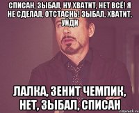 списан, зыбал, ну хватит, НЕТ ВСЁ! Я не сделал, отстаснь! зыбал, хватит, уйди лалка, Зенит чемпик, НЕТ, зыбал, списан