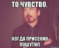 То чувство, когда Присекин пошутил