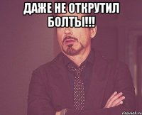 Даже не открутил болты!!! 