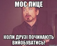 Моє лице Коли друзі починають вийобуватись!