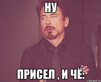 ну Присел , и чё: