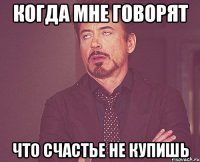 когда мне говорят что счастье не купишь