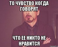 То чувство когда говорят что ее никто не нравится