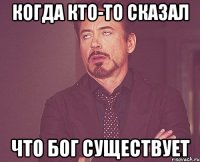 Когда кто-то сказал что бог существует