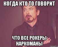 когда кто то говорит что все рокеры наркоманы