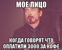 мое лицо когда говорят что оплатили 3000 за кофе